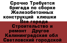 Срочно Требуется бригада по сборке Железобетонных конструкций (клюшки).  - Все города Строительство и ремонт » Другое   . Калининградская обл.,Светловский городской округ 